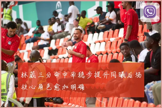 林葳三分命中率稳步提升同曦后场核心角色愈加明确