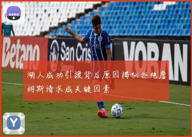 湖人成功引援背后原因揭秘拒绝詹姆斯请求成关键因素