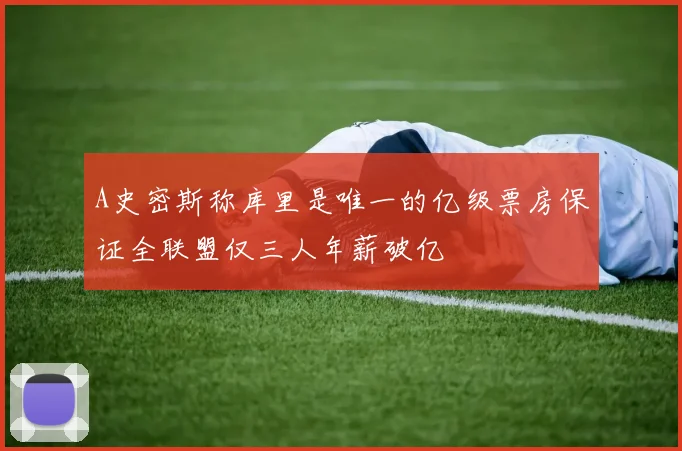 A史密斯称库里是唯一的亿级票房保证全联盟仅三人年薪破亿