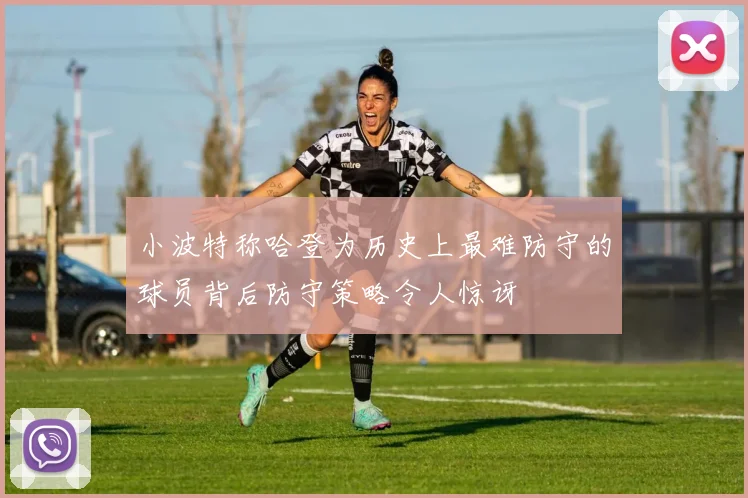 小波特称哈登为历史上最难防守的球员背后防守策略令人惊讶