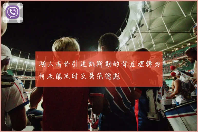 湖人高价引进凯斯勒的背后逻辑为何未能及时交易范德彪