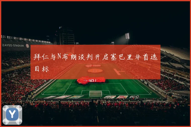 拜仁与N布朗谈判开启塞巴里非首选目标